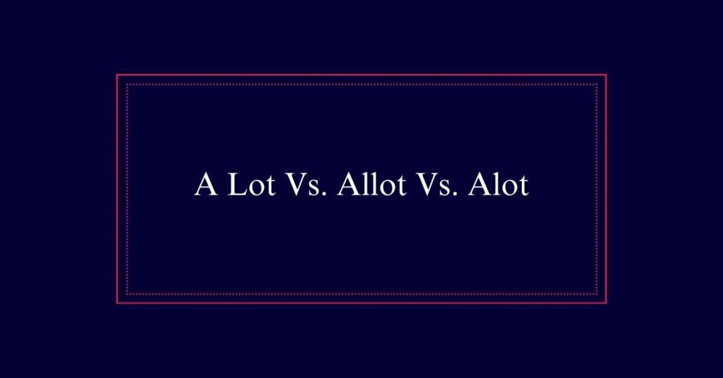 A Lot Vs. Allot Vs. Alot