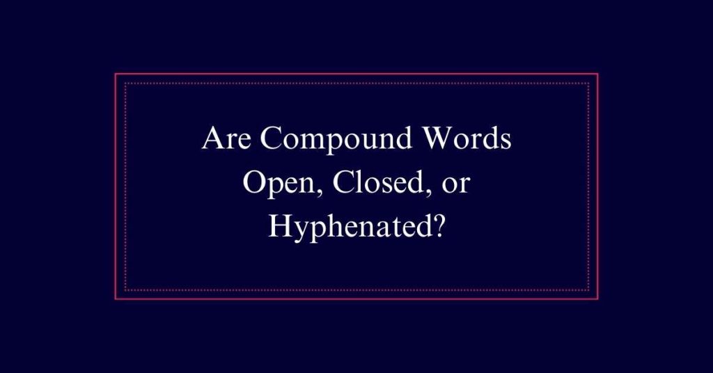 Are Compound Words Open, Closed, or Hyphenated?