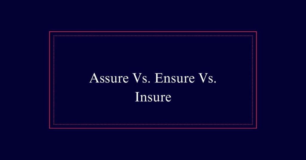 Assure Vs. Ensure Vs. Insure