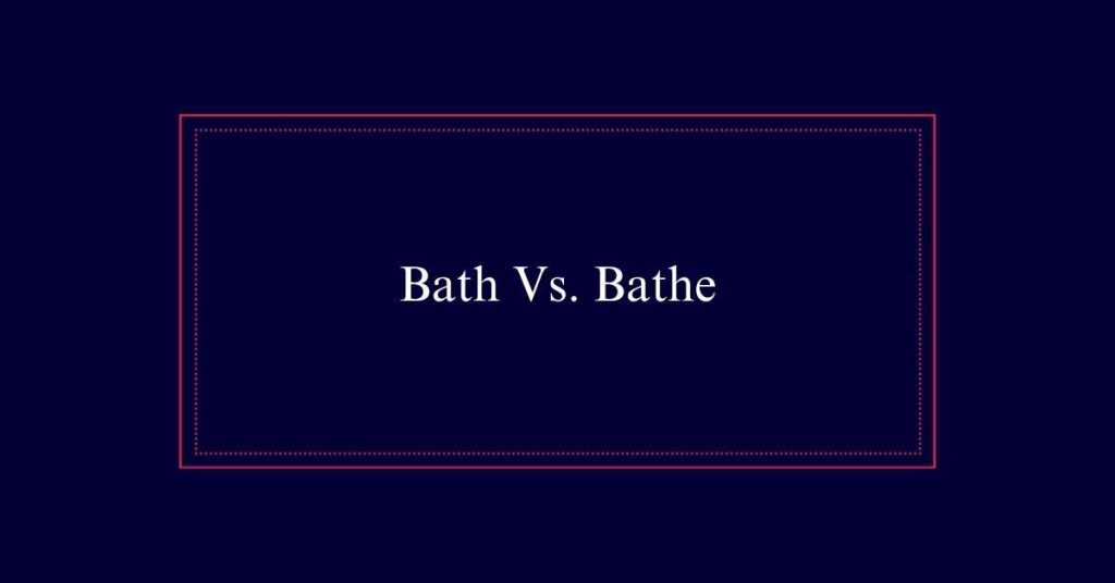 Bath Vs. Bathe