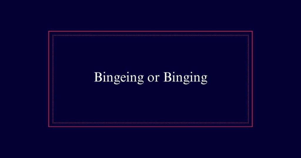 Bingeing or Binging