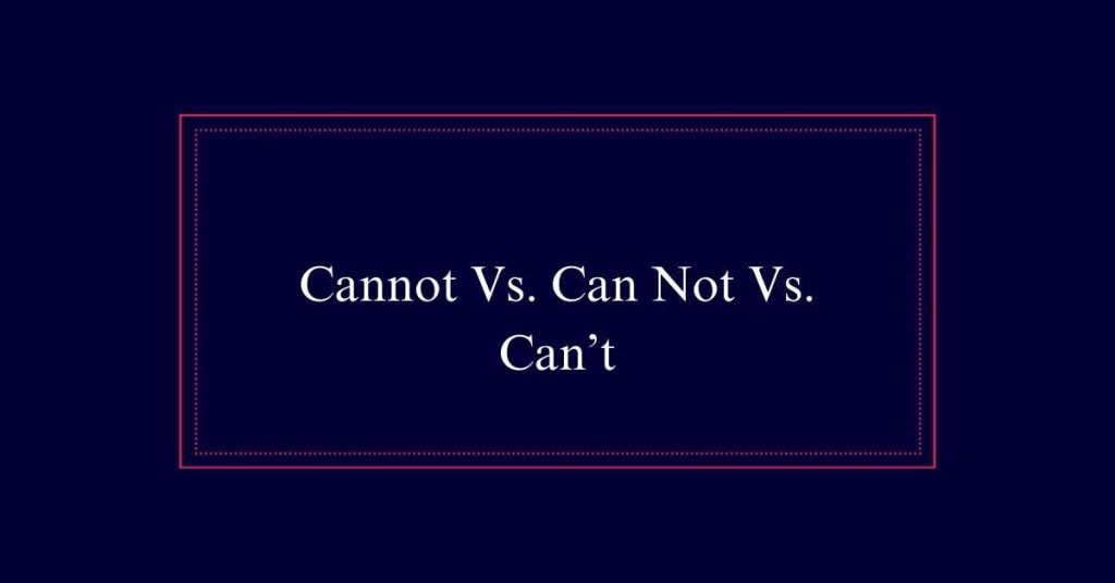 Cannot Vs. Can Not Vs. Can’t