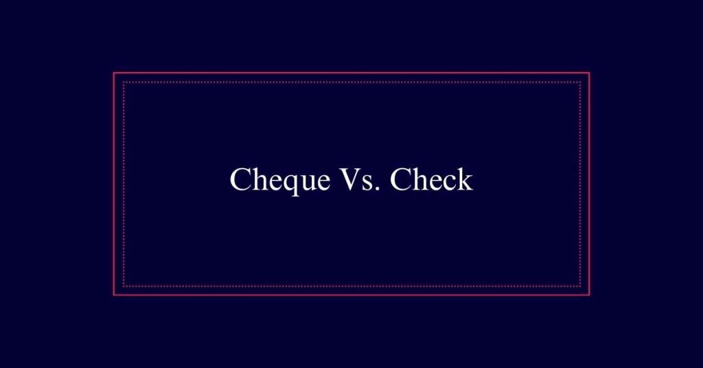 Cheque Vs. Check