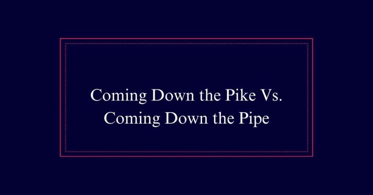 Coming Down the Pike Vs. Coming Down the Pipe