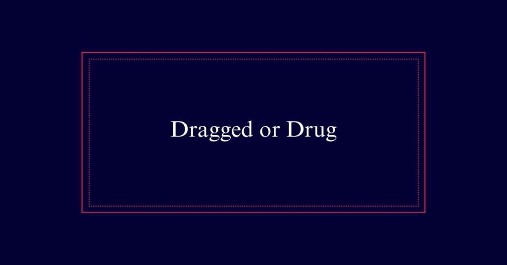 Drug vs dragged