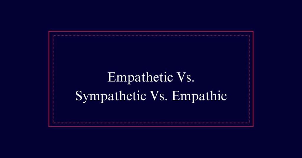 Empathetic Vs. Sympathetic