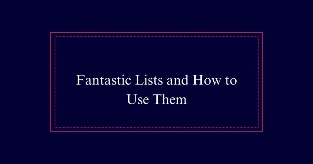 Fantastic Lists and How to Use Them