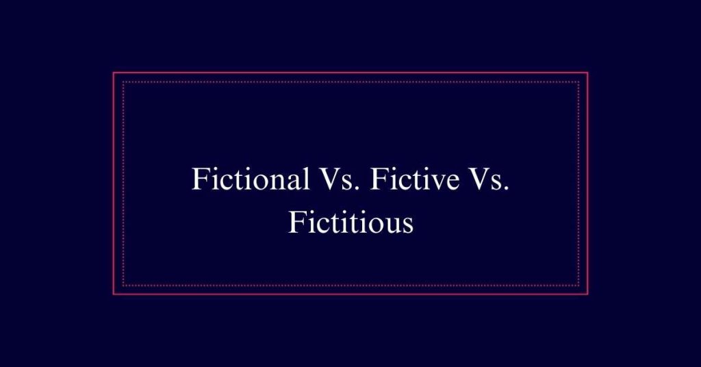 Fictional Vs. Fictive Vs. Fictitious