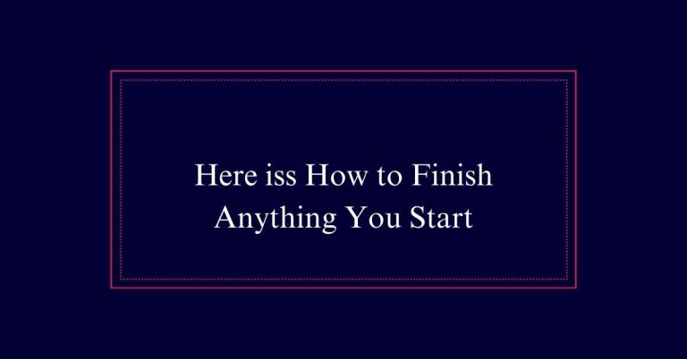 Here is How to Finish Anything You Start