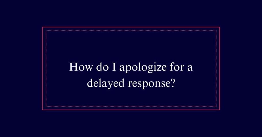 How do I apologize for a delayed response?