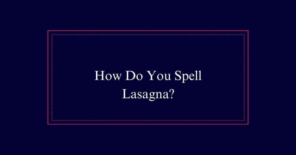 How Do You Spell Lasagna?