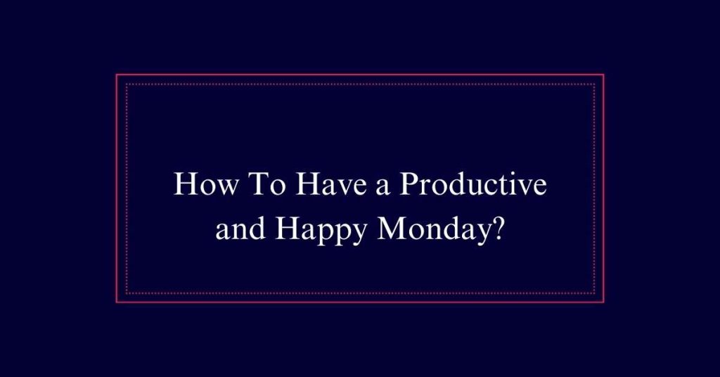 How To Have a Productive and Happy Monday?