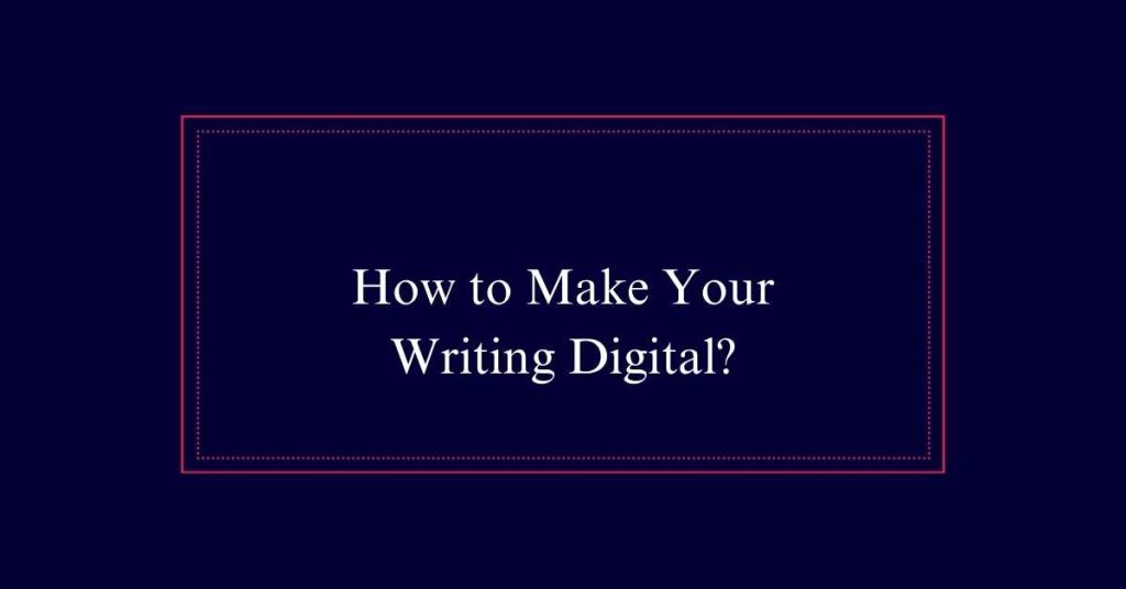 How to Make Your Writing Digital?