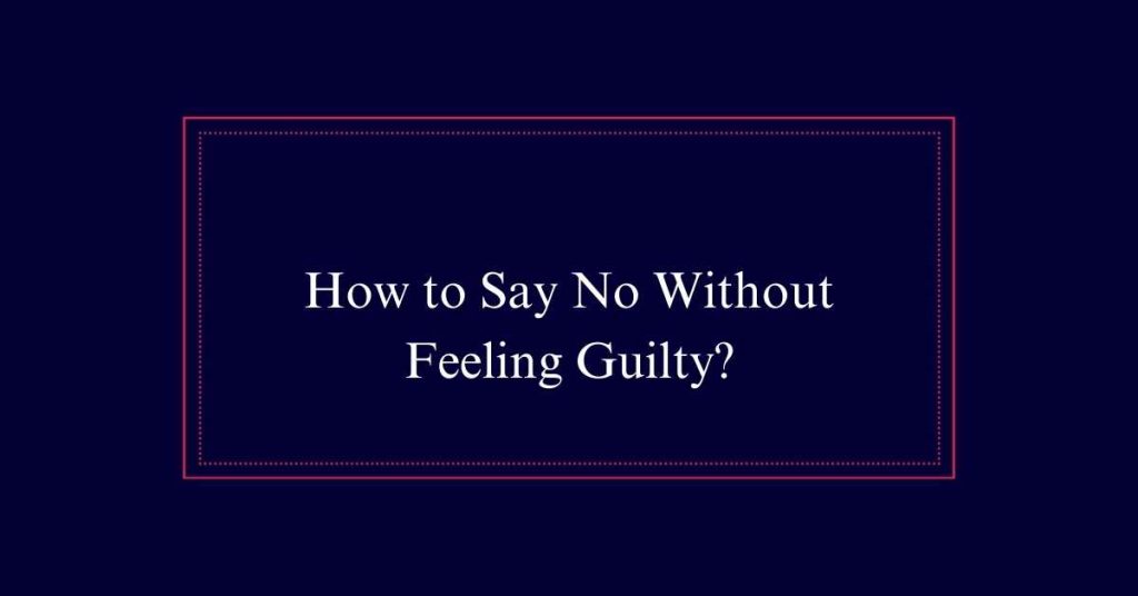 How to Say No Without Feeling Guilty?