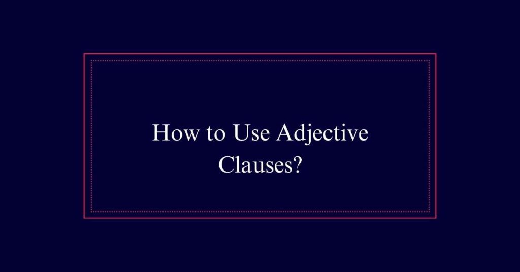 How to Use Adjective Clauses?