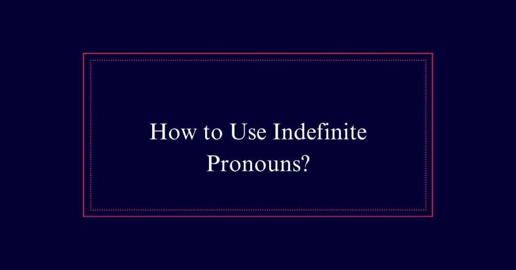 How to Use Indefinite Pronouns?