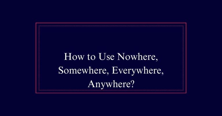 How to Use Nowhere, Somewhere, Everywhere, Anywhere?