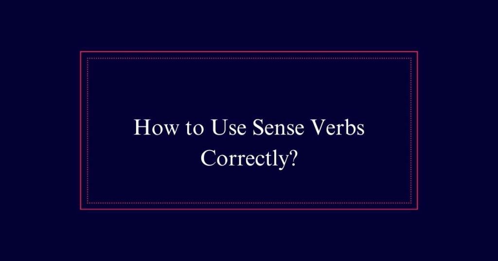 How to Use Sense Verbs Correctly?