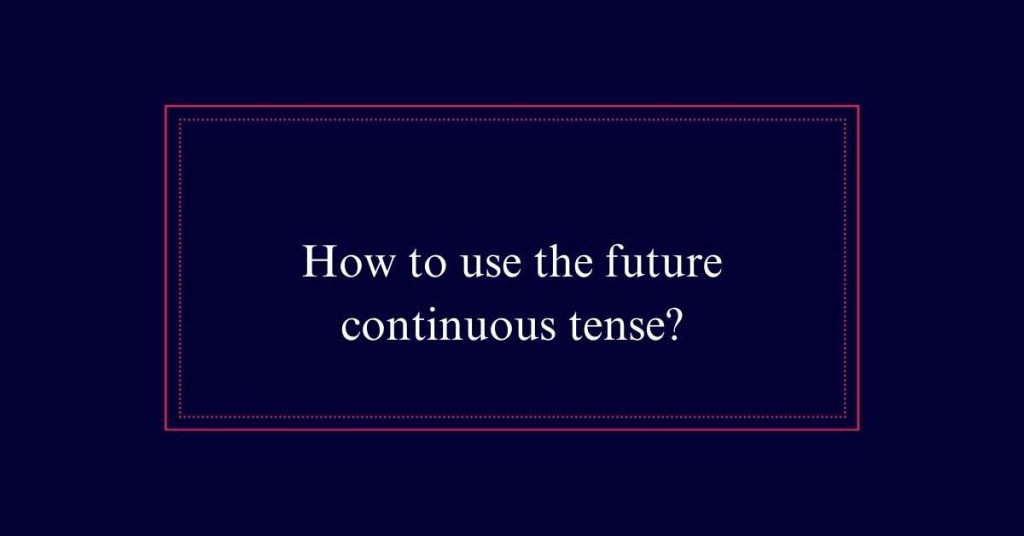 How to use the future continuous tense?