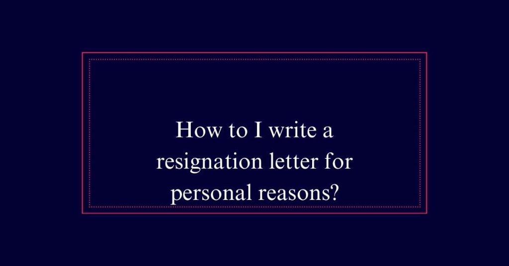 How to write a resignation letter for personal reasons?