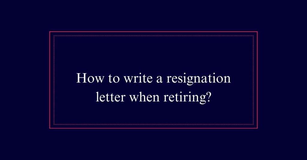 How to write a resignation letter when retiring?