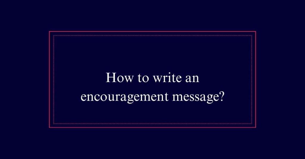 How to write an encouragement message?