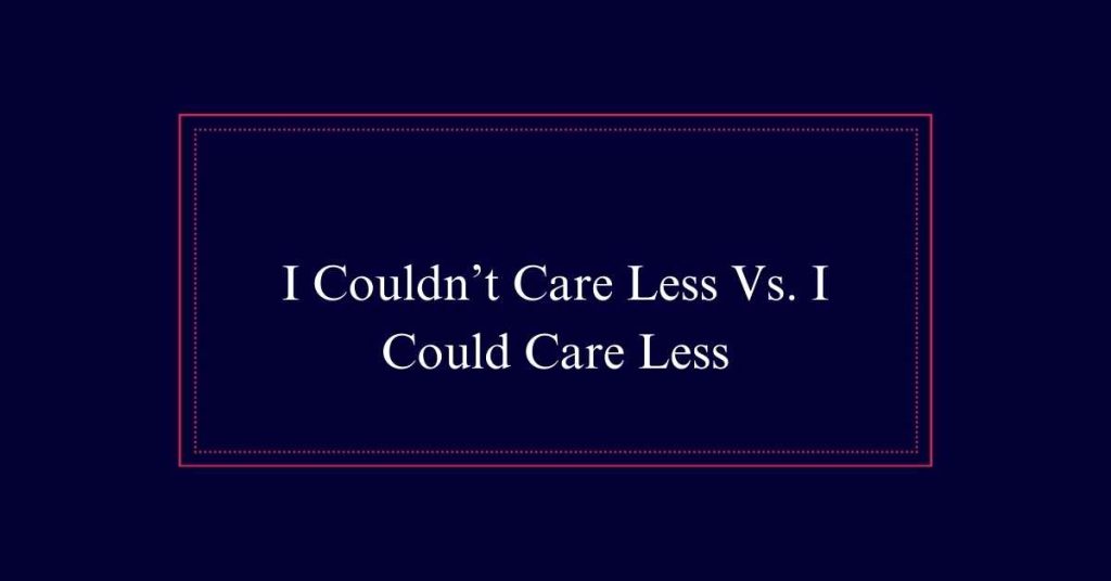 I Couldn't Care Less Vs. I Could Care Less