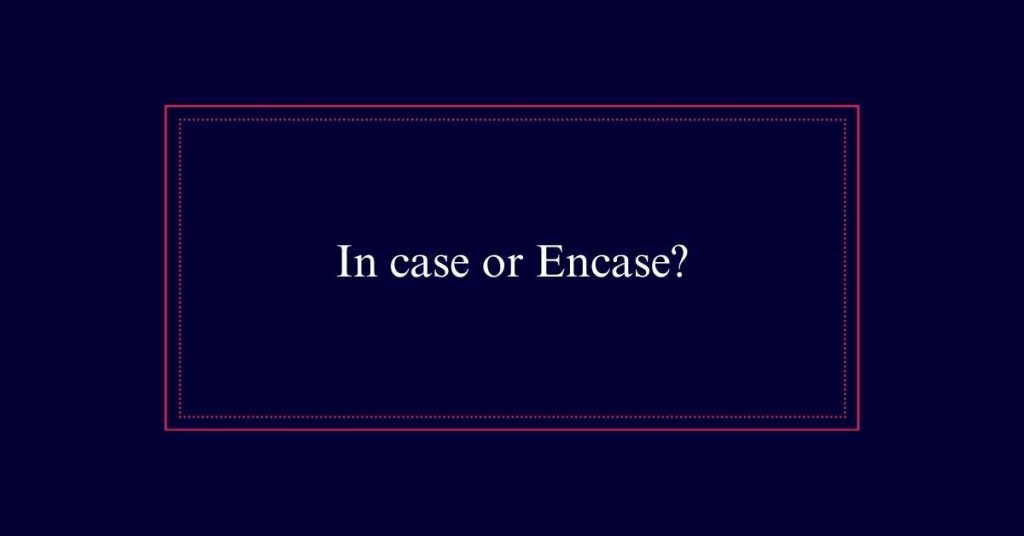 In case or Encase?