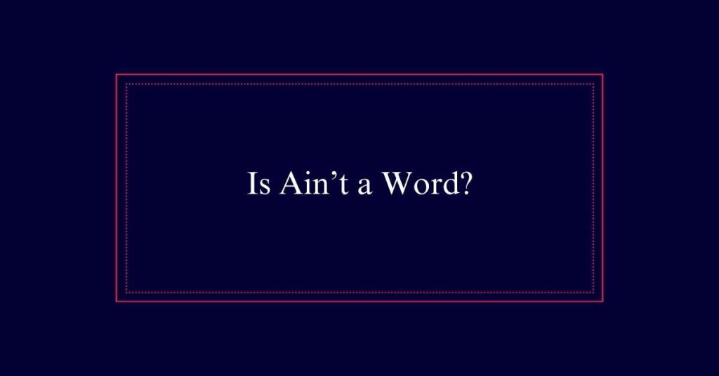 Is Ain’t a Word?