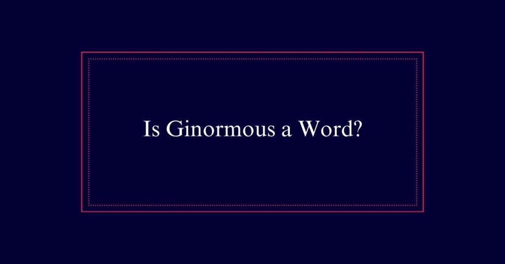 Is Ginormous a Word?