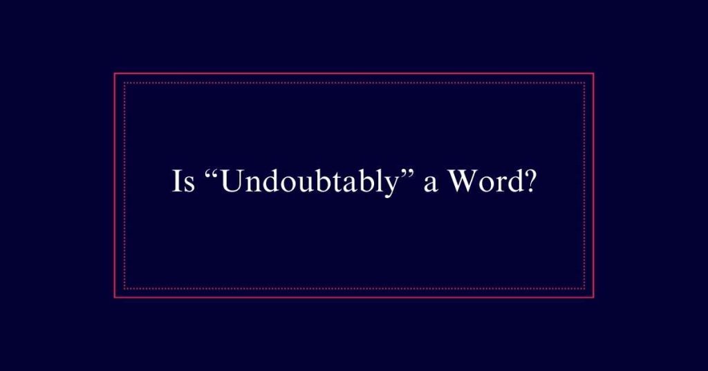 Is “Undoubtably” a Word?