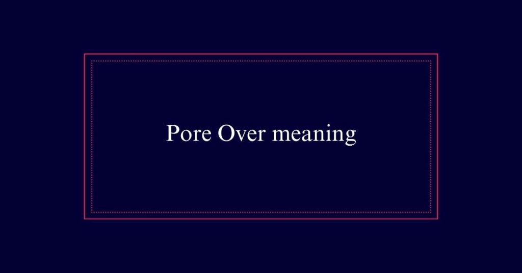 Meaning of pore over