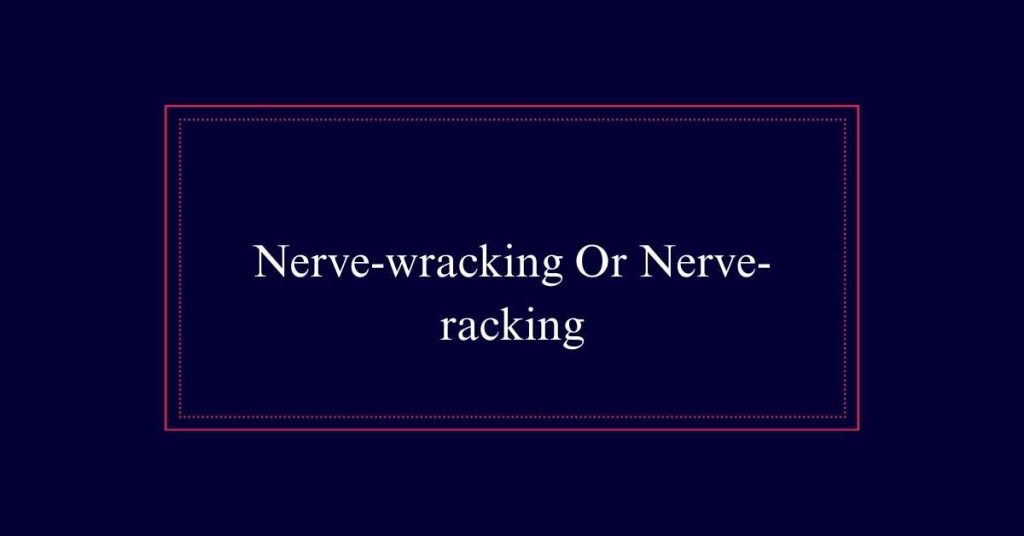 Nerve-wracking Or Nerve-racking