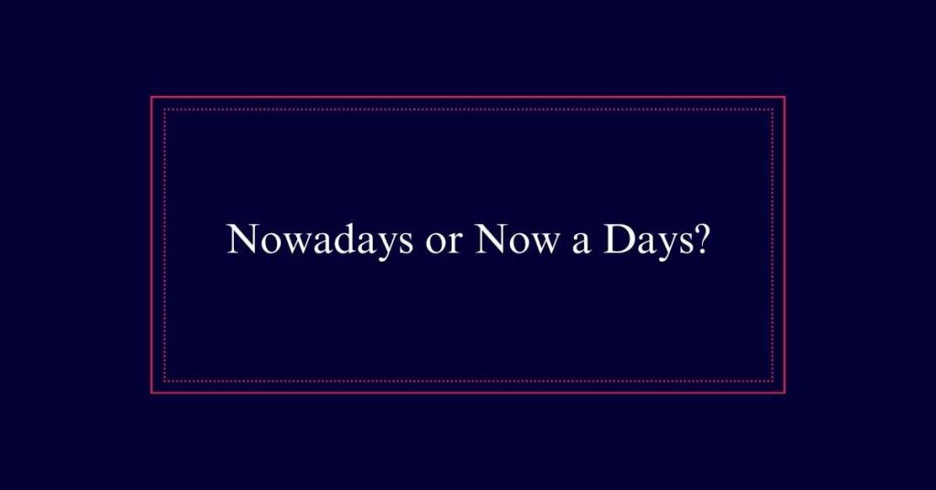 Nowadays or Now a Days?