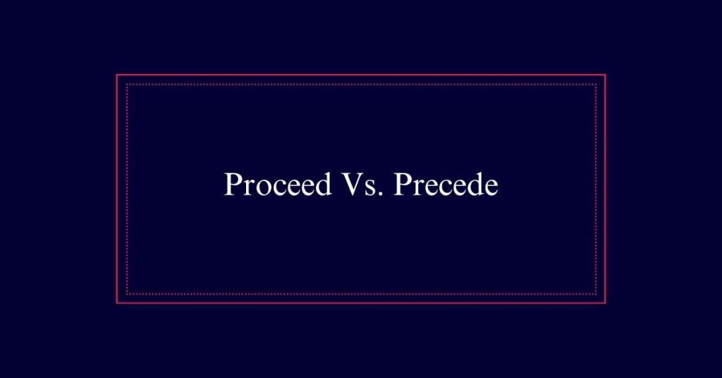 Proceed Vs. Precede