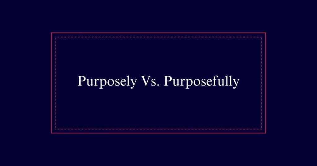 Purposely Vs. Purposefully