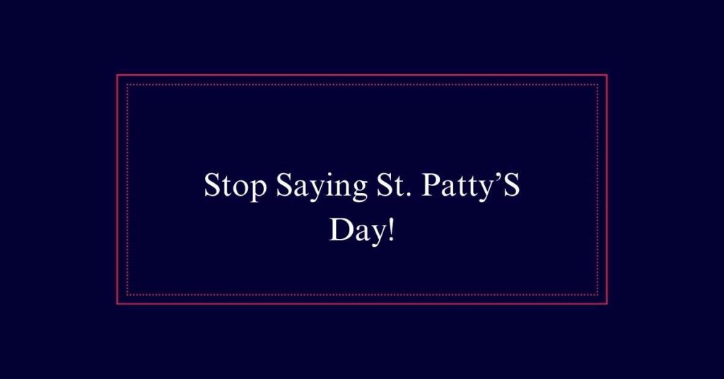 Stop Saying St. Patty’S Day!