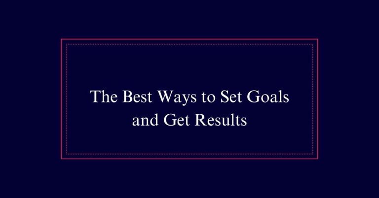 The Best Ways to Set Goals and Get Results