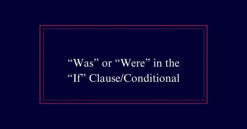 “Was” or “Were” in the “If” Clause/Conditional