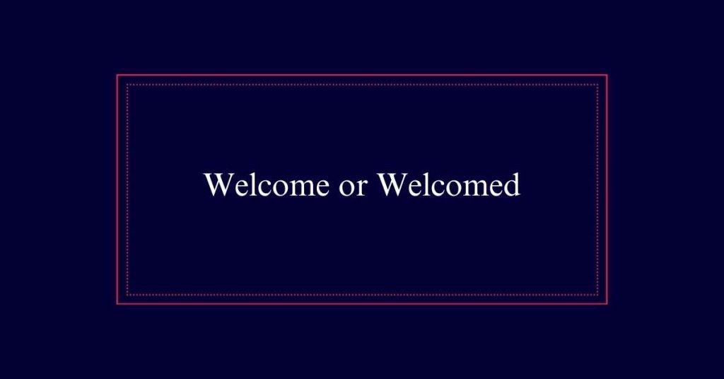 Welcome or Welcomed