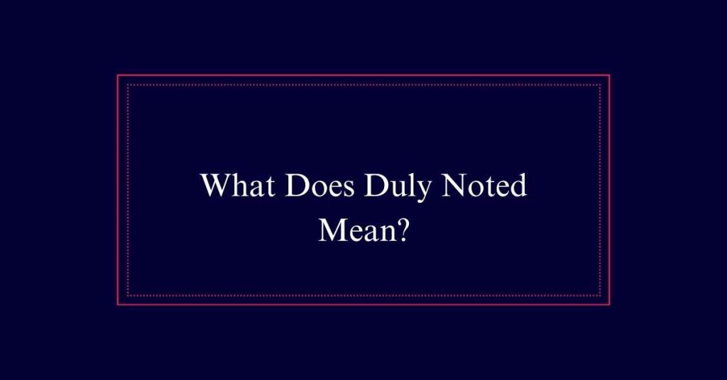 What Does Duly Noted Mean?