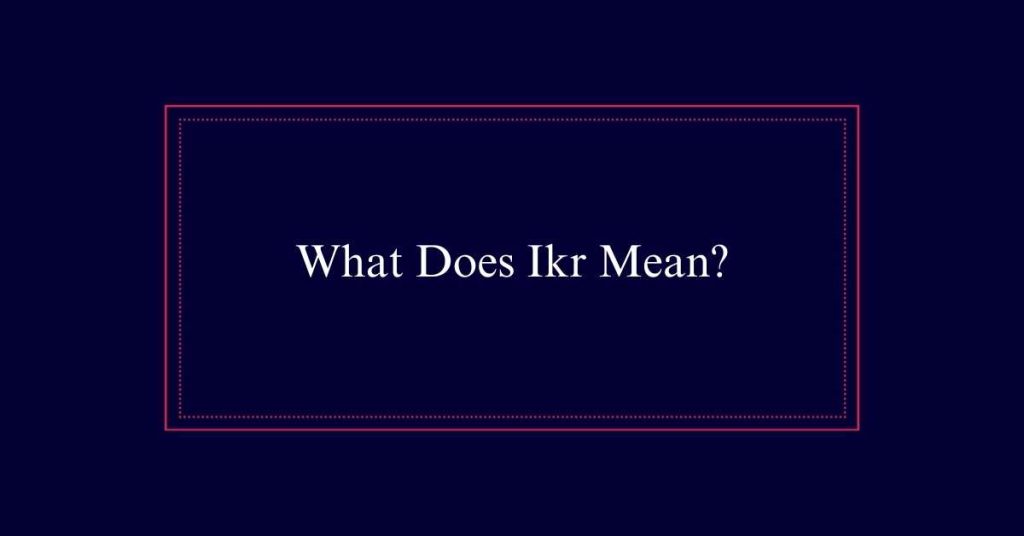 What Does Ikr Mean?