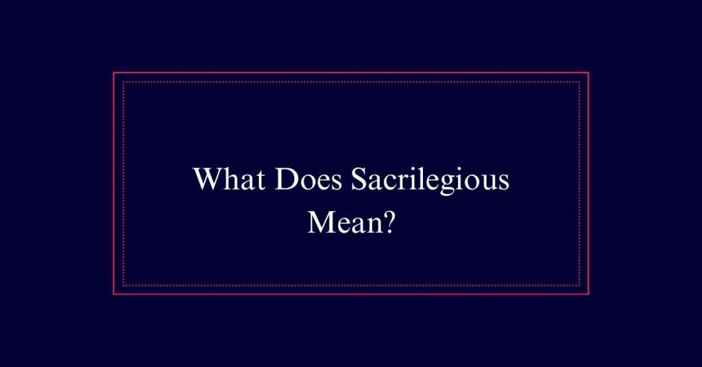 What Does Sacrilegious Mean?