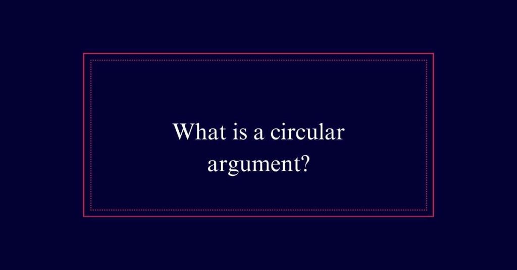 What is a circular argument?