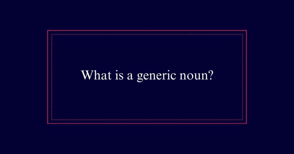 What is a generic noun?