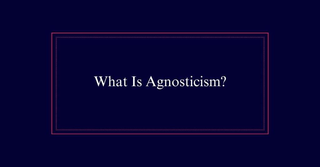 What Is Agnosticism?