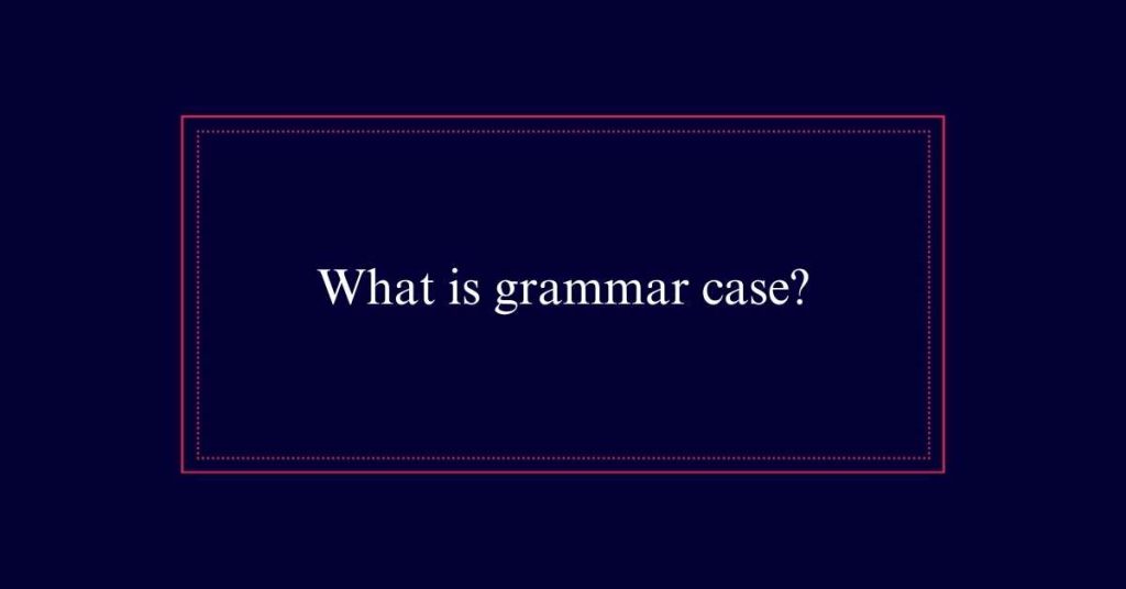 What is grammar case?