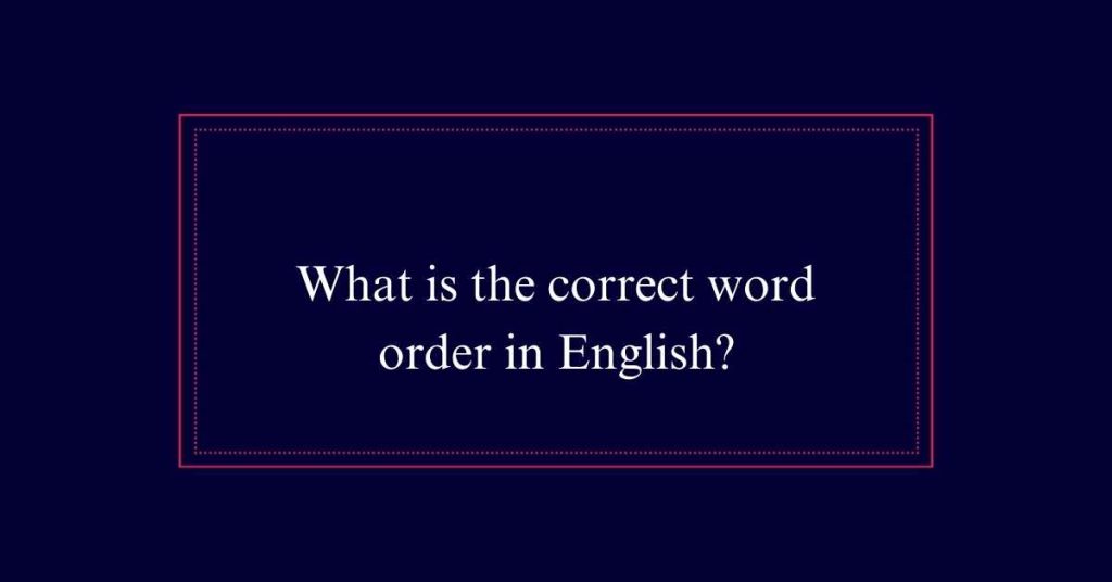 What is the correct word order in English?