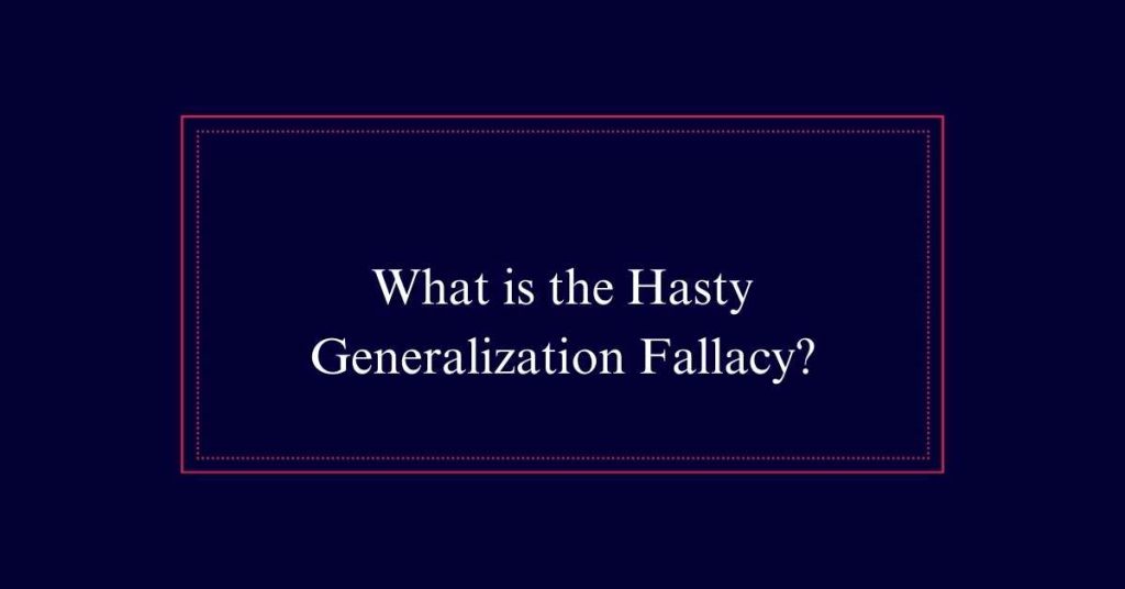 What is the Hasty Generalization Fallacy?