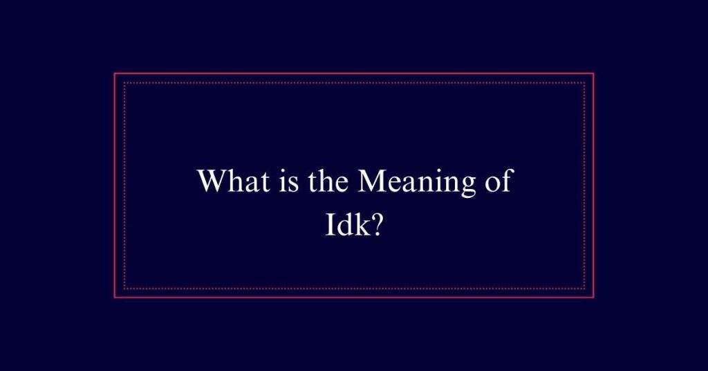 What is the Meaning of Idk?